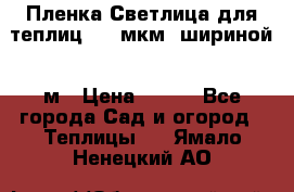 Пленка Светлица для теплиц 200 мкм, шириной 6 м › Цена ­ 550 - Все города Сад и огород » Теплицы   . Ямало-Ненецкий АО